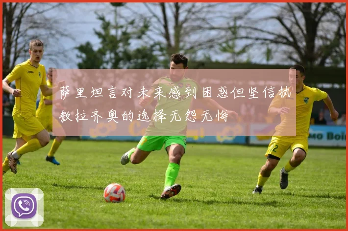 萨里坦言对未来感到困惑但坚信执教拉齐奥的选择无怨无悔