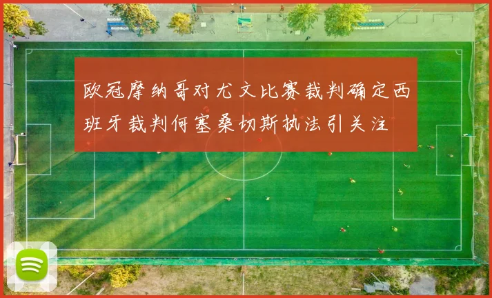 欧冠摩纳哥对尤文比赛裁判确定西班牙裁判何塞桑切斯执法引关注