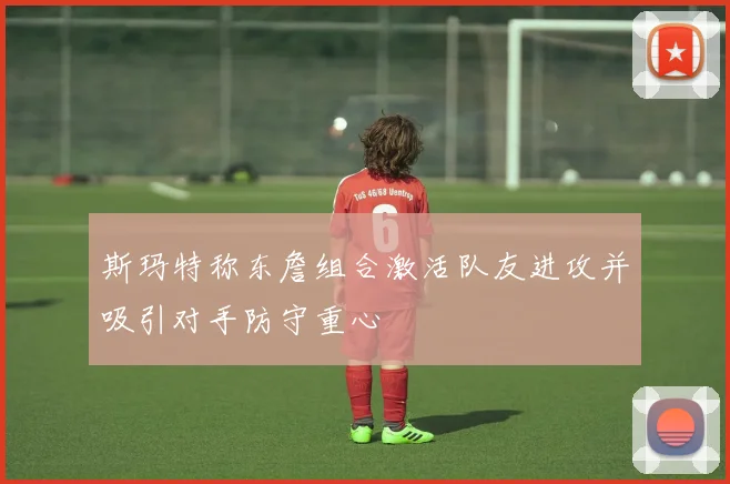 斯玛特称东詹组合激活队友进攻并吸引对手防守重心