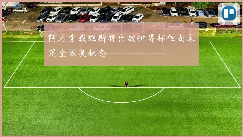 阿方索戴维斯将出战世界杯但尚未完全恢复状态