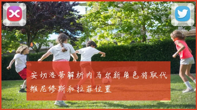 安切洛蒂解析内马尔新角色将取代维尼修斯和拉菲位置