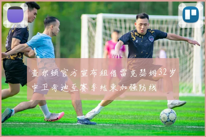 查尔顿官方宣布租借雷克瑟姆32岁中卫考迪至赛季结束加强防线