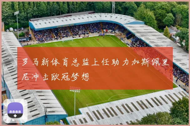 罗马新体育总监上任助力加斯佩里尼冲击欧冠梦想