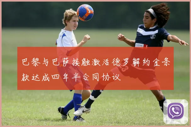 巴黎与巴萨接触激活德罗解约金条款达成四年半合同协议