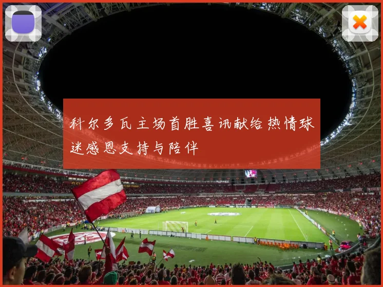 科尔多瓦主场首胜喜讯献给热情球迷感恩支持与陪伴